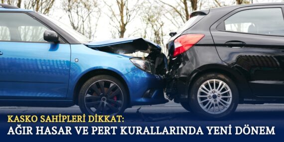 KASKO SAHİPLERİ DİKKAT: AĞIR HASAR VE PERT KURALLARINDA YENİ DÖNEM