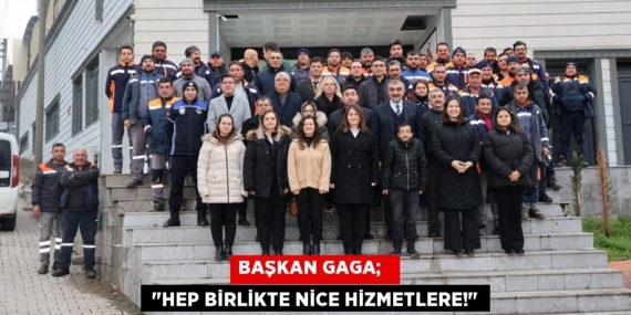 BAŞKAN GAGA;    "HEP BİRLİKTE NİCE HİZMETLERE!"