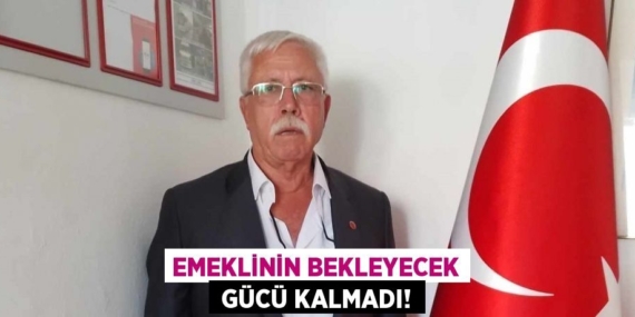 EMEKLİNİN BEKLEYECEK  GÜCÜ KALMADI!