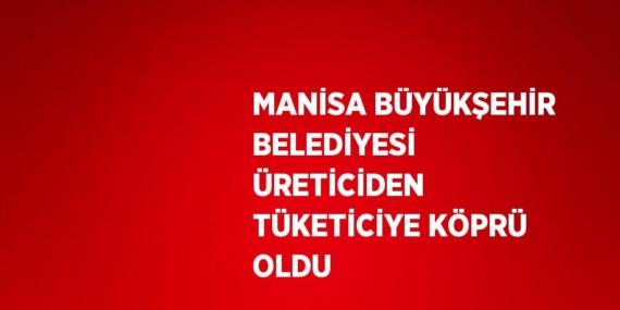 MANİSA BÜYÜKŞEHİR BELEDİYESİ ÜRETİCİDEN TÜKETİCİYE KÖPRÜ OLDU
