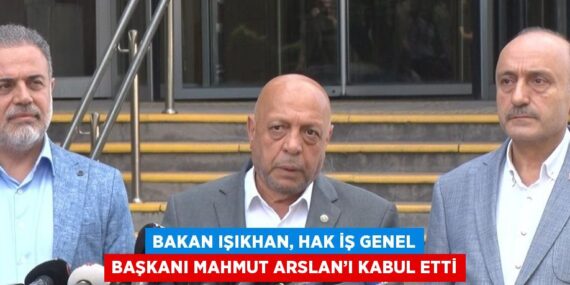 BAKAN IŞIKHAN, HAK İŞ GENEL BAŞKANI MAHMUT ARSLAN’I KABUL ETTİ