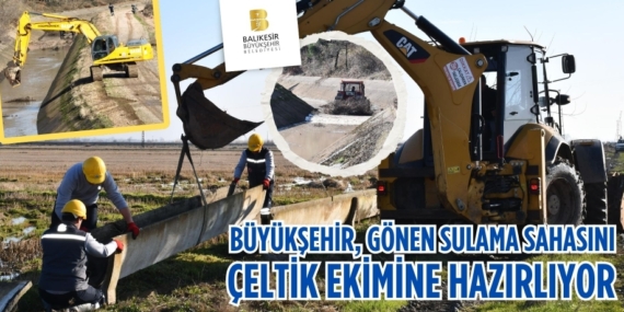 BÜYÜKŞEHİR, GÖNEN SULAMA SAHASINI ÇELTİK EKİMİNE HAZIRLIYOR