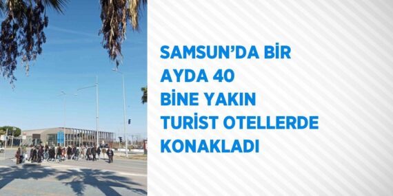 SAMSUN’DA BİR AYDA 40 BİNE YAKIN TURİST OTELLERDE KONAKLADI