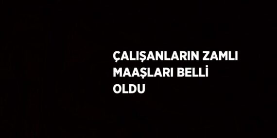 ÇALIŞANLARIN ZAMLI MAAŞLARI BELLİ OLDU