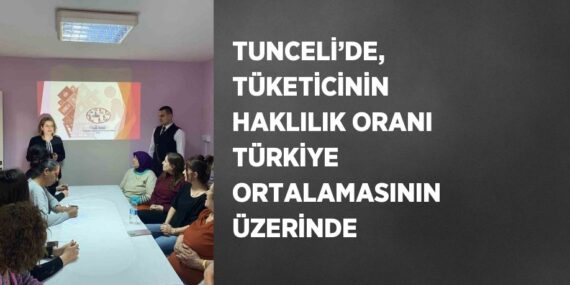 TUNCELİ’DE, TÜKETİCİNİN HAKLILIK ORANI TÜRKİYE ORTALAMASININ ÜZERİNDE