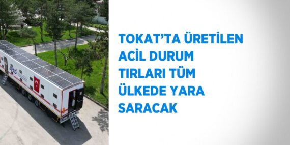 TOKAT’TA ÜRETİLEN ACİL DURUM TIRLARI TÜM ÜLKEDE YARA SARACAK