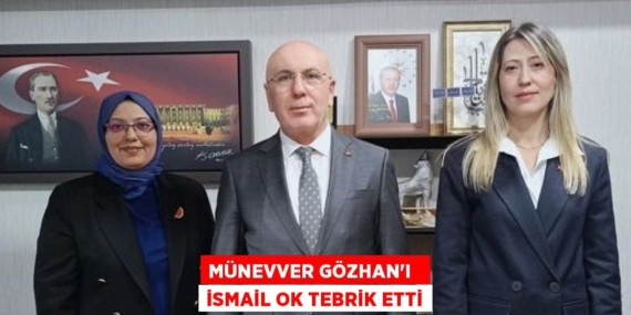 MÜNEVVER GÖZHAN’I   İSMAİL OK TEBRİK ETTİ