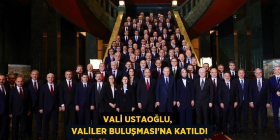 VALİ USTAOĞLU,   VALİLER BULUŞMASI’NA KATILDI