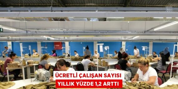 ÜCRETLİ ÇALIŞAN SAYISI YILLIK YÜZDE 1,2 ARTTI