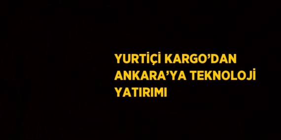 YURTİÇİ KARGO’DAN ANKARA’YA TEKNOLOJİ YATIRIMI