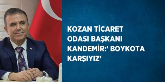 KOZAN TİCARET ODASI BAŞKANI KANDEMİR:’ BOYKOTA KARŞIYIZ’