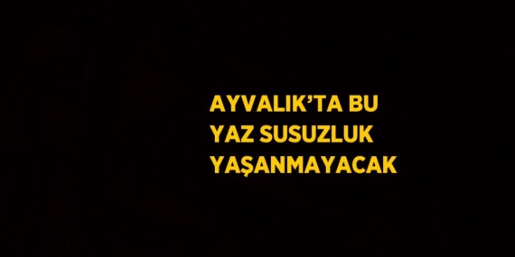 AYVALIK’TA BU YAZ SUSUZLUK YAŞANMAYACAK
