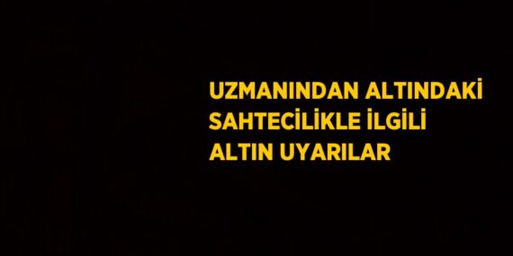 UZMANINDAN ALTINDAKİ SAHTECİLİKLE İLGİLİ ALTIN UYARILAR