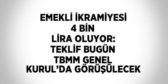 EMEKLİ İKRAMİYESİ 4 BİN LİRA OLUYOR: TEKLİF BUGÜN TBMM GENEL KURUL’DA GÖRÜŞÜLECEK