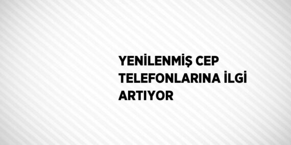 YENİLENMİŞ CEP TELEFONLARINA İLGİ ARTIYOR