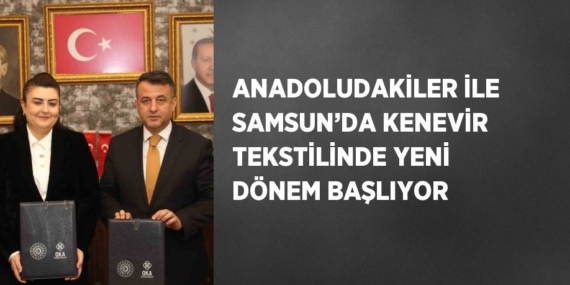 ANADOLUDAKİLER İLE SAMSUN’DA KENEVİR TEKSTİLİNDE YENİ DÖNEM BAŞLIYOR