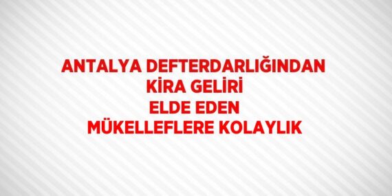 ANTALYA DEFTERDARLIĞINDAN KİRA GELİRİ ELDE EDEN MÜKELLEFLERE KOLAYLIK