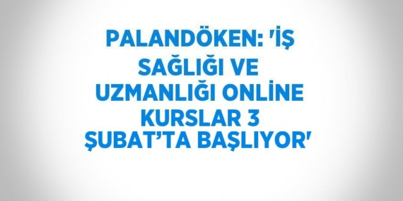 PALANDÖKEN: ‘İŞ SAĞLIĞI VE UZMANLIĞI ONLİNE KURSLAR 3 ŞUBAT’TA BAŞLIYOR’