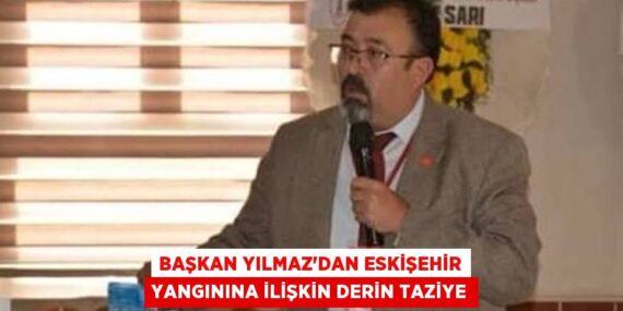 BAŞKAN YILMAZ’DAN ESKİŞEHİR YANGININA İLİŞKİN DERİN TAZİYE