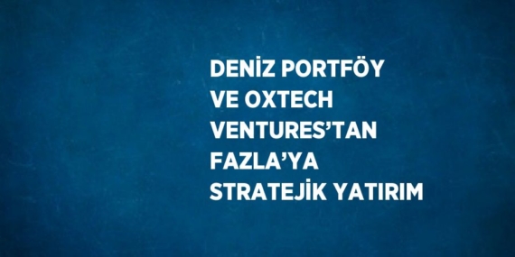 DENİZ PORTFÖY VE OXTECH VENTURES’TAN FAZLA’YA STRATEJİK YATIRIM