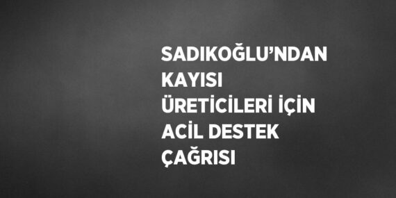 SADIKOĞLU’NDAN KAYISI ÜRETİCİLERİ İÇİN ACİL DESTEK ÇAĞRISI