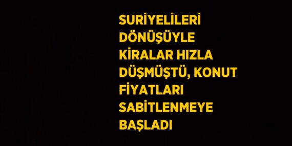 SURİYELİLERİ DÖNÜŞÜYLE KİRALAR HIZLA DÜŞMÜŞTÜ, KONUT FİYATLARI SABİTLENMEYE BAŞLADI