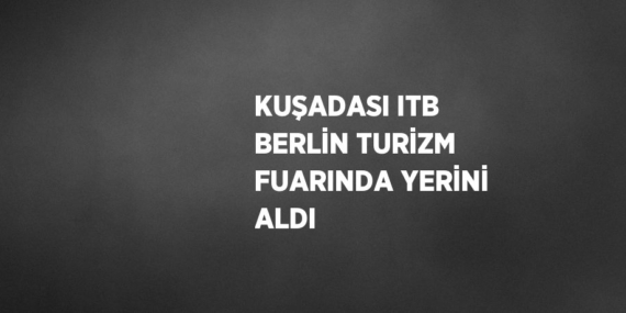 KUŞADASI ITB BERLİN TURİZM FUARINDA YERİNİ ALDI