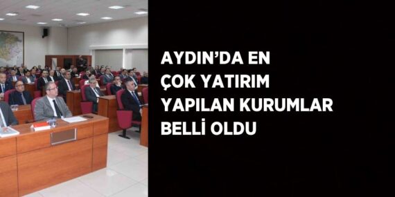 AYDIN’DA EN ÇOK YATIRIM YAPILAN KURUMLAR BELLİ OLDU