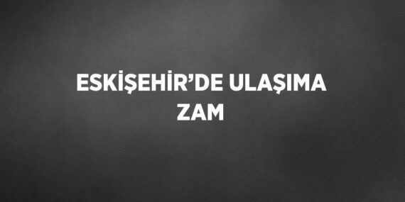 ESKİŞEHİR’DE ULAŞIMA ZAM