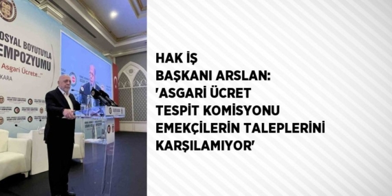 HAK İŞ BAŞKANI ARSLAN: ‘ASGARİ ÜCRET TESPİT KOMİSYONU EMEKÇİLERİN TALEPLERİNİ KARŞILAMIYOR’