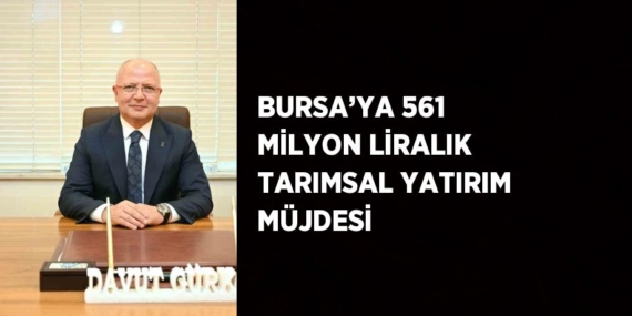 BURSA’YA 561 MİLYON LİRALIK TARIMSAL YATIRIM MÜJDESİ