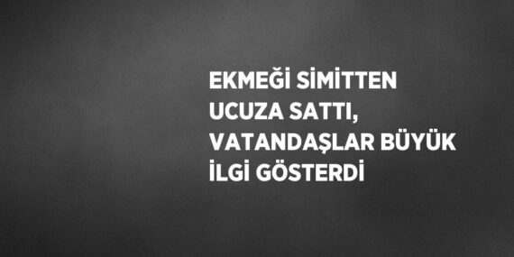 EKMEĞİ SİMİTTEN UCUZA SATTI, VATANDAŞLAR BÜYÜK İLGİ GÖSTERDİ