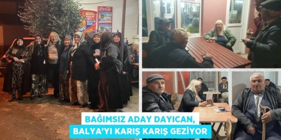 BAĞIMSIZ ADAY DAYICAN, BALYA’YI KARIŞ KARIŞ GEZİYOR