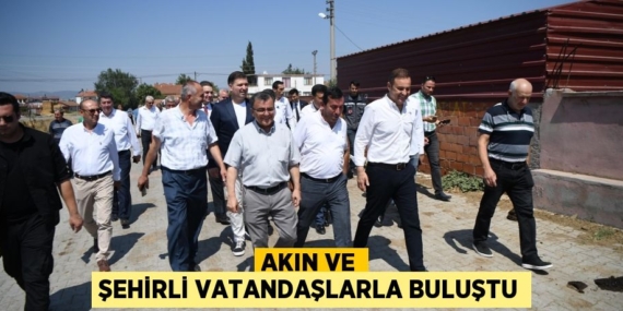 AKIN VE ŞEHİRLİ VATANDAŞLARLA BULUŞTU