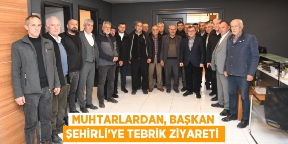 MUHTARLARDAN, BAŞKAN ŞEHİRLİ’YE TEBRİK ZİYARETİ