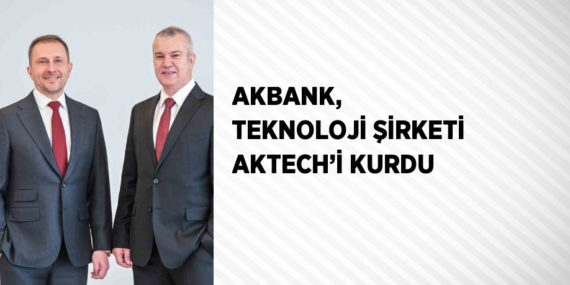 AKBANK,  TEKNOLOJİ ŞİRKETİ AKTECH’İ KURDU