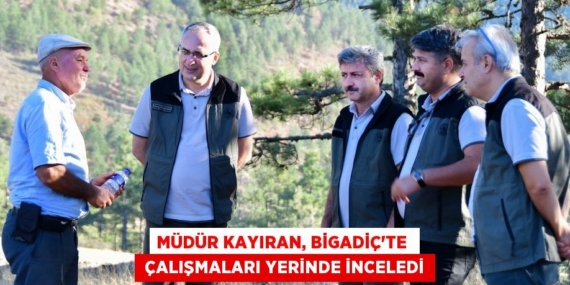 MÜDÜR KAYIRAN, BİGADİÇ’TE   ÇALIŞMALARI YERİNDE İNCELEDİ