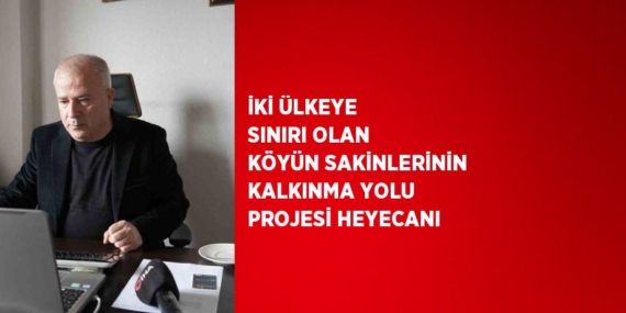 İKİ ÜLKEYE SINIRI OLAN KÖYÜN SAKİNLERİNİN KALKINMA YOLU PROJESİ HEYECANI