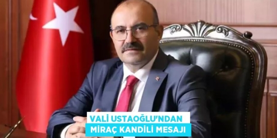 VALİ USTAOĞLU’NDAN   MİRAÇ KANDİLİ MESAJI