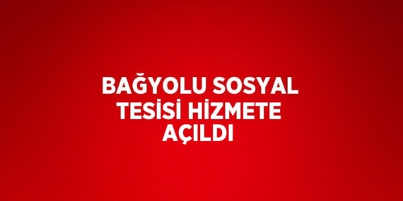 BAĞYOLU SOSYAL TESİSİ HİZMETE AÇILDI