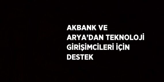 AKBANK VE ARYA’DAN TEKNOLOJİ GİRİŞİMCİLERİ İÇİN DESTEK