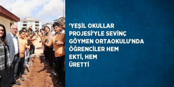 ‘YEŞİL OKULLAR PROJESİ’YLE SEVİNÇ GÖYMEN ORTAOKULU’NDA ÖĞRENCİLER HEM EKTİ, HEM ÜRETTİ