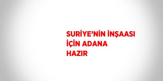SURİYE’NİN İNŞAASI İÇİN ADANA HAZIR