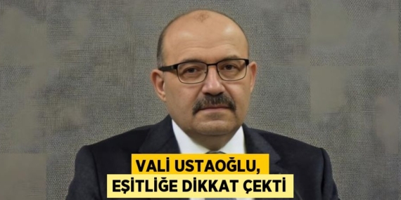 VALİ USTAOĞLU, EŞİTLİĞE DİKKAT ÇEKTİ