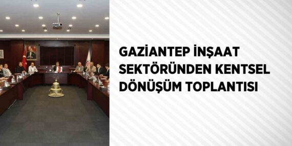 GAZİANTEP İNŞAAT SEKTÖRÜNDEN KENTSEL DÖNÜŞÜM TOPLANTISI