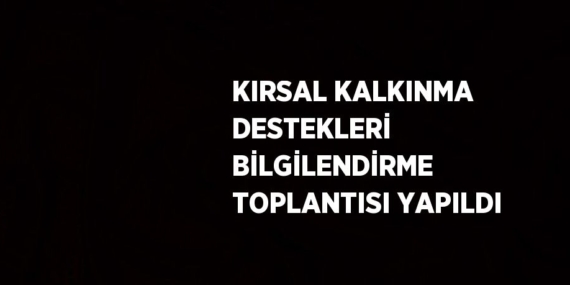 KIRSAL KALKINMA DESTEKLERİ BİLGİLENDİRME TOPLANTISI YAPILDI