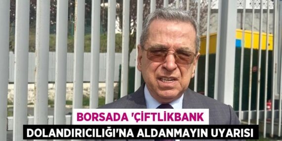 BORSADA ‘ÇİFTLİKBANK DOLANDIRICILIĞI’NA ALDANMAYIN UYARISI