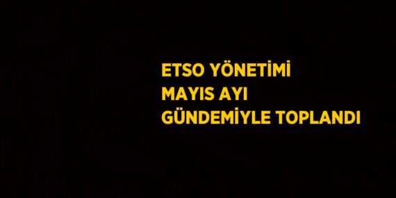 ETSO YÖNETİMİ MAYIS AYI GÜNDEMİYLE TOPLANDI