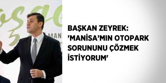 BAŞKAN ZEYREK: ‘MANİSA’MIN OTOPARK SORUNUNU ÇÖZMEK İSTİYORUM’