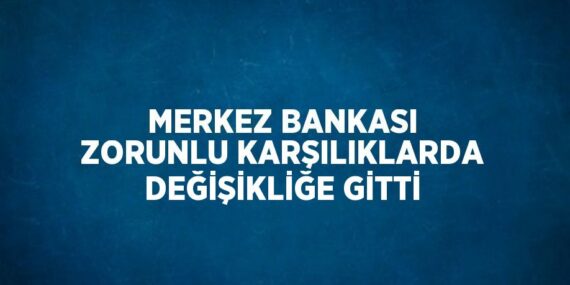 MERKEZ BANKASI ZORUNLU KARŞILIKLARDA DEĞİŞİKLİĞE GİTTİ
